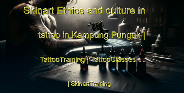 Skinart Ethics and culture in tattoo in Kampung Punguk | TattooTraining | TattooClasses | SkinartTraining-Malaysia